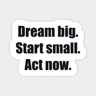 Dream big. Start small. Act now Magnet