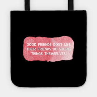 Good friends don't let their friends do stupid things themselves Tote