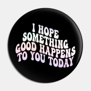 i hope something good happens to you today Pin