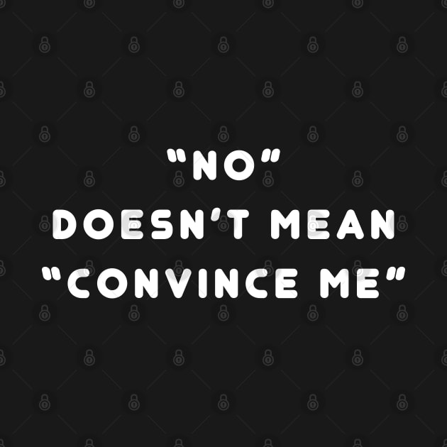 No Doesn't Mean Convince Me - Consent Design (white) by Everyday Inspiration