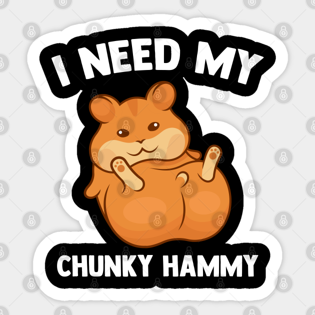 I Need My Chunky Hammy Hamster Lover Funny Hamster - Hamster - Sticker | TeePublic I Need My Chunky Hammy Hamster Lover Funny Hamster - Hamster - Sticker | TeePublic