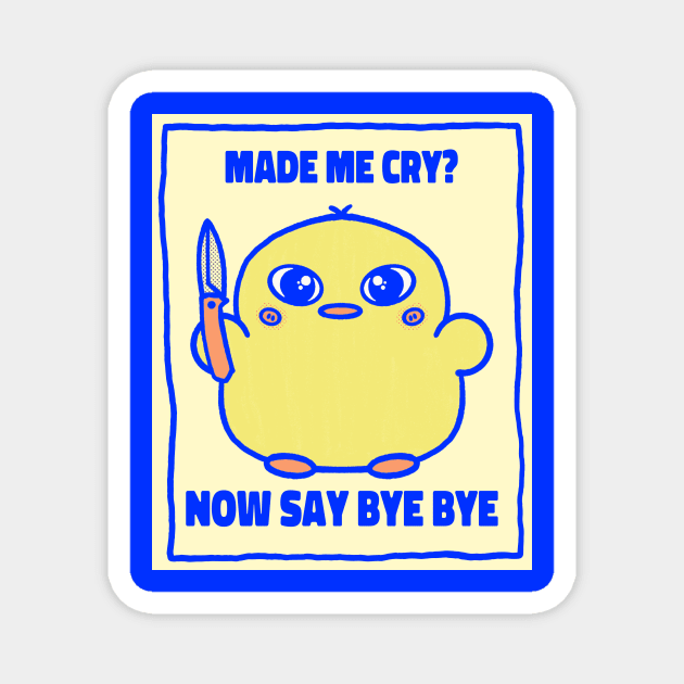 Made me cry? Now say bye bye cute angry chick Magnet by Los Babyos