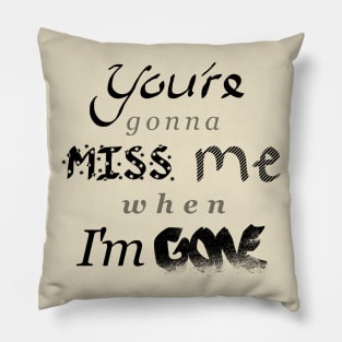 You're gonna MISS me when I'm GONE Pillow