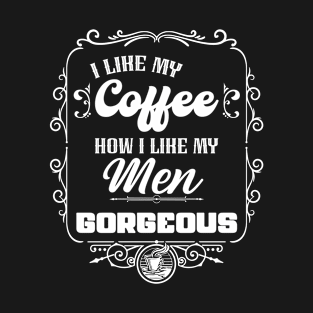 I like my coffee how I like my men - GORGEOUS T-Shirt