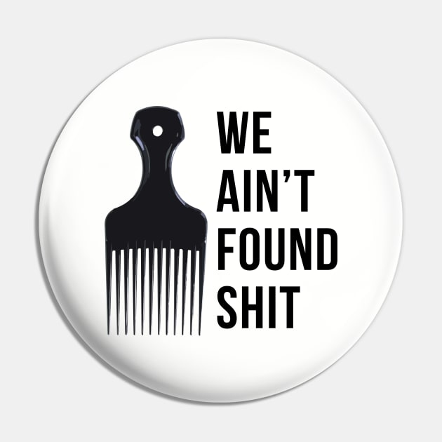 We ain't found shit Pin by BodinStreet