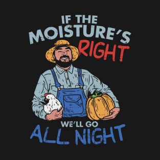 Funny Farmer Gift - If the moisture is right we'll go all night T-Shirt