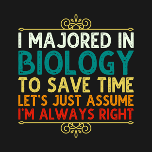 I Majored In Biology To Save Time Let's Just Assume I'm Always Right T-Shirt