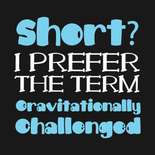 Short? Prefer The Term Gravitationally Challenged Small Gift T-Shirt