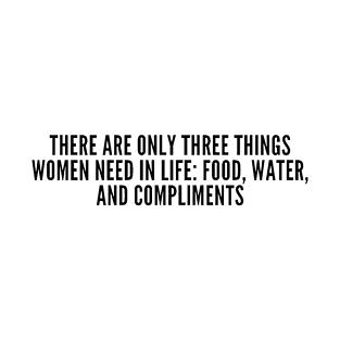 There are only three things women need in life:  food water compliments T-Shirt