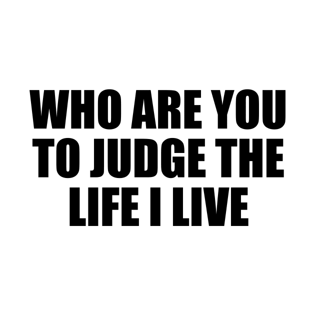 Who are you to judge the life I live by D1FF3R3NT