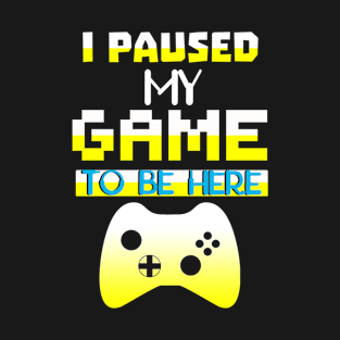 I Paused my Game to be here cool gamer shirt gift T-Shirt