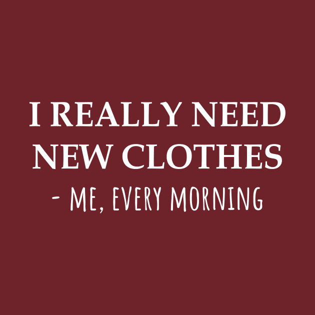 I Really Need New Clothes -Me, Every Morning by KarabasClothing
