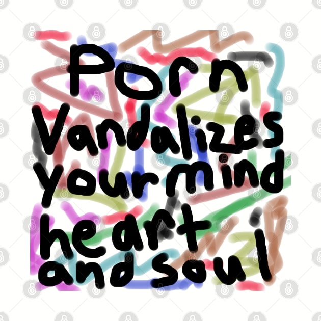 Porn Vandalizes your Mind, Heart, and Soul - Anti-Porn, Anti-Pornography Movement by formyfamily