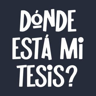 Donde Esta Mi Tesis Where Is My Thesis Spanish Academic Humor T-Shirt