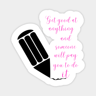 Get good at anything and someone will pay you to do it - Lifes Inspirational Quotes Magnet