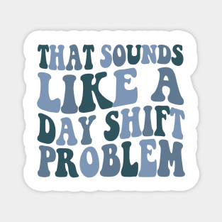 That sounds like a day shift problem, Night Shift Nurse Shirt, Gift for Nurse, Nursing School Student Grad Magnet