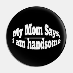 My Mom Says I'm Handsome Pin