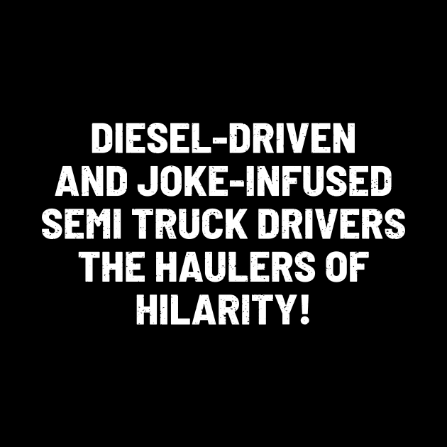 Semi Truck Drivers The Haulers of Hilarity! by trendynoize