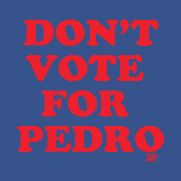 DONT VOTE PEDRO by toddgoldmanart