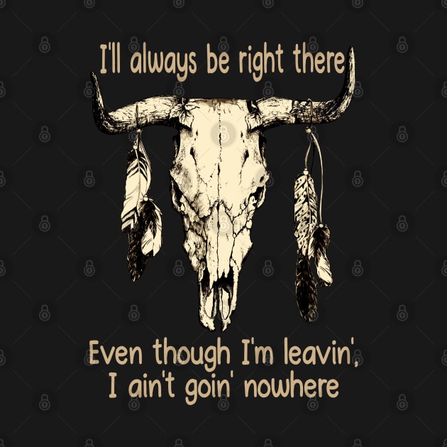 I'll Always Be Right There Even Though I'm Leavin', I Ain't Goin' Nowhere Bull Quotes Feathers by Monster Gaming