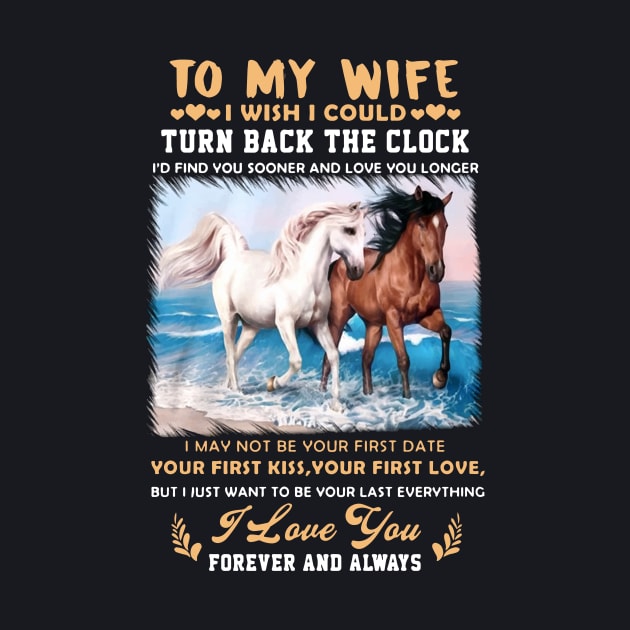 To My Wife I Wish I Could Turn Back The Clock I May Not Be Your First Date Your First Kiss Your First Love Horse by dieukieu81