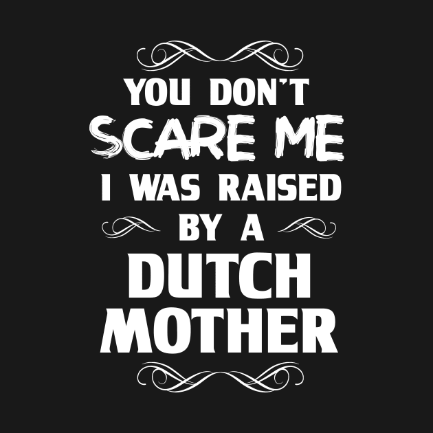 You Don't Scare Me I Was Raised By a Dutch Mother by FanaticTee