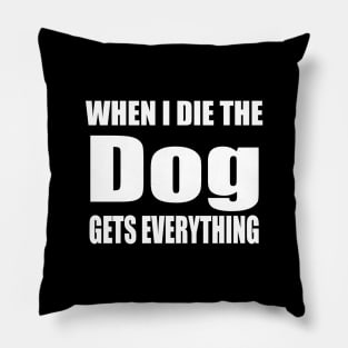 When I Die The Dog Gets Everything Pillow