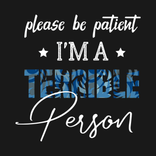 Please Be Patient I'm A Terrible Person - Funny Sarcastic Saying - Family Joke T-Shirt