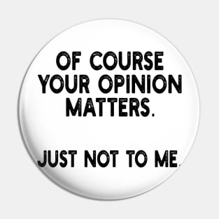 of course your opinion matters. just not to me. Pin