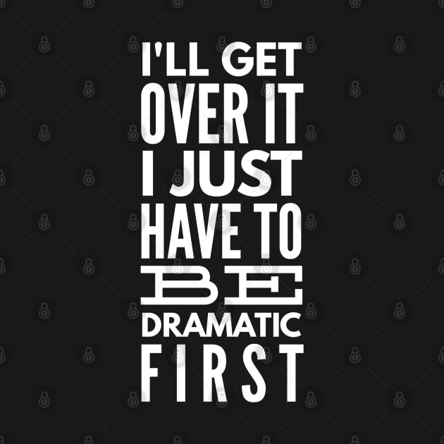 I'll Get Over It I Just Have To Be Dramatic First - Funny Sayings by Textee Store