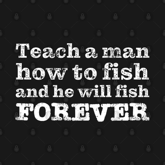 Teach a man how to fish and he will fish FOREVER by robertkask