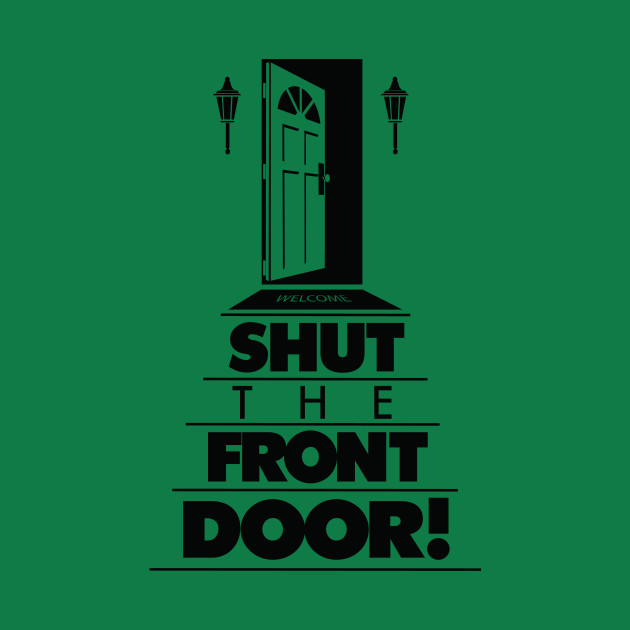 Shut The Front Door Front Door T Shirt Teepublic
