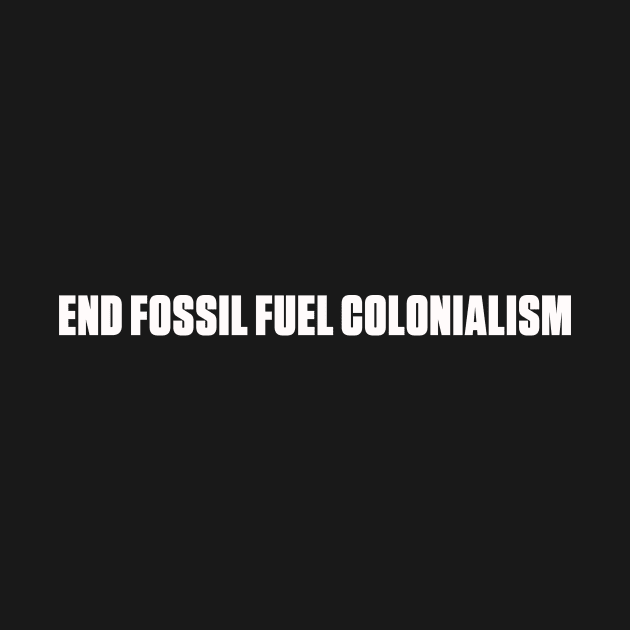 END FOSSIL FUEL COLONIALISM by ShawnaMac