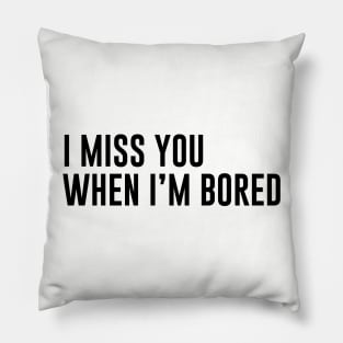 Miss You When I'm Bored Pillow