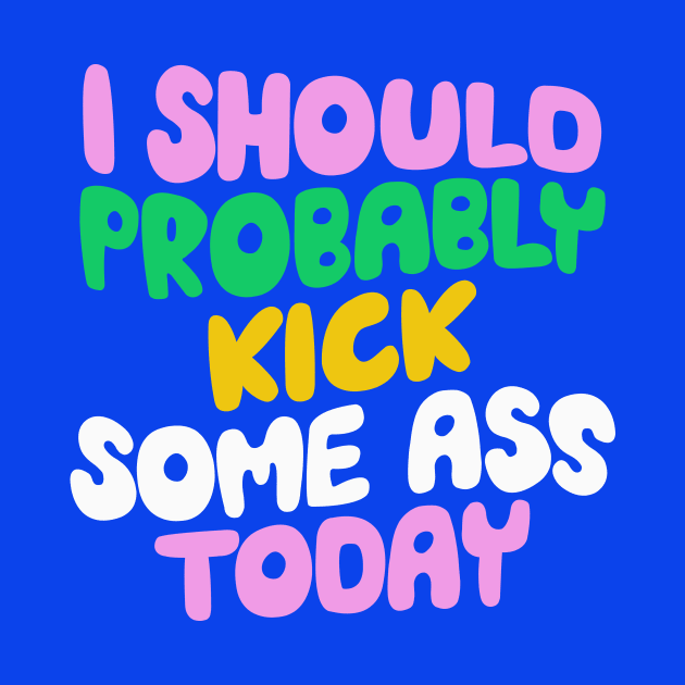 I Should Probably Kick Some Ass Today in Blue Pink and Green by MotivatedType