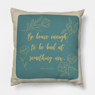 Be Brave Enough to be Bad at Something New Pillow