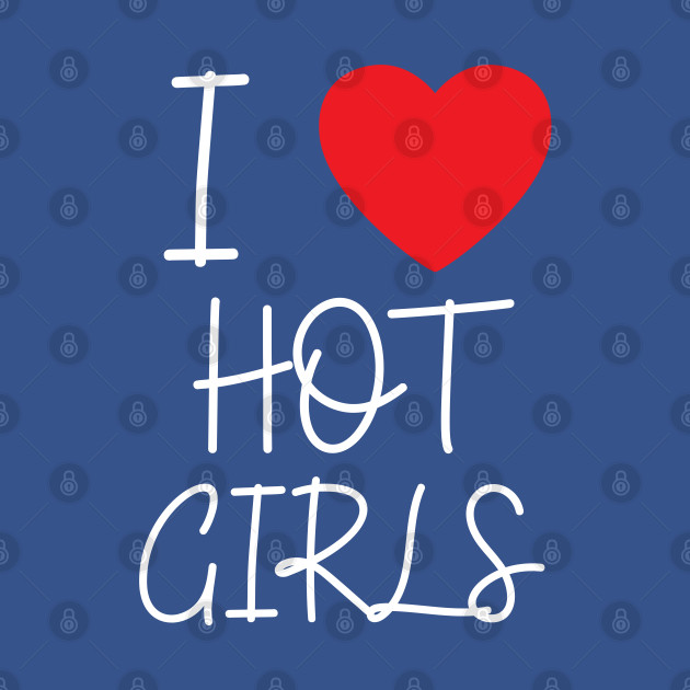 I Love Hot Girls I Heart Hot Girls - I Love Hot Girls - T-Shirt