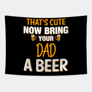 That's Cute Now Bring Your Dad A Beer - Beer Saying Tapestry