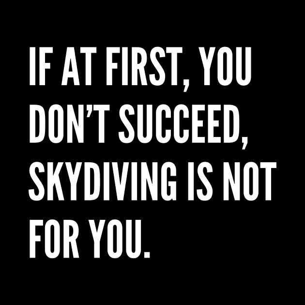 If At First You Dont Succeed Skydiving Is Not For You by Word and Saying