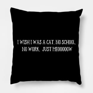 I Wish I Was A Cat, No School, No Work,  Just Meooooow Pillow