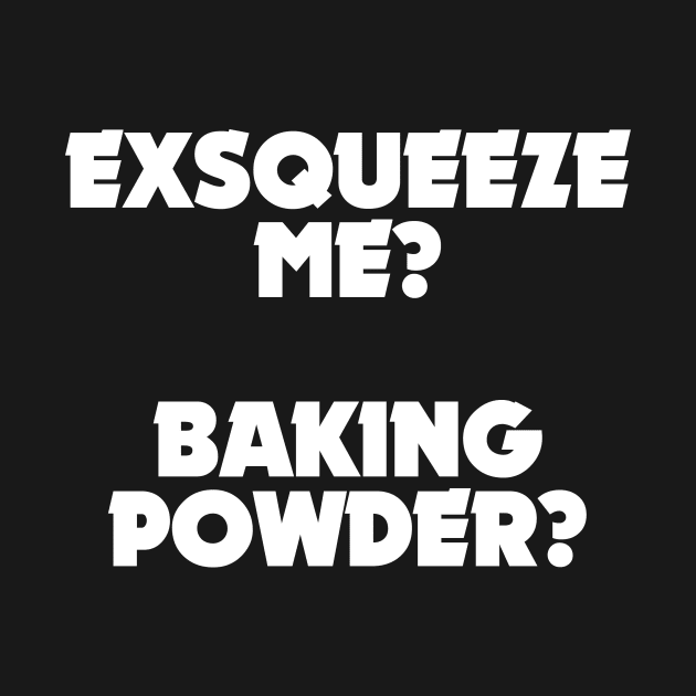 Exsqueeze me? Baking powder? by stuffofkings