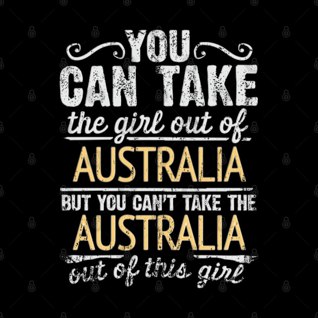 You Can Take The Girl Out Of Australia But You Cant Take The Australia Out Of The Girl Design - Gift for Australian With Australia Roots by Country Flags