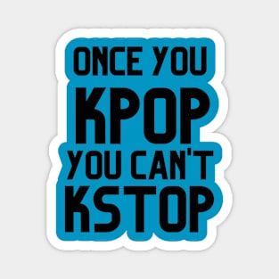 ONCE YOU KPOP YOU CAN'T KSTOP Magnet