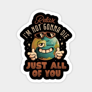 Relax Im Not Gonna Die - Funny Earth Planet Sarcasm Gift Magnet