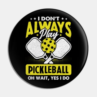 I Don't Always Play Pickleball - Oh Wait, Yes I Do Pin