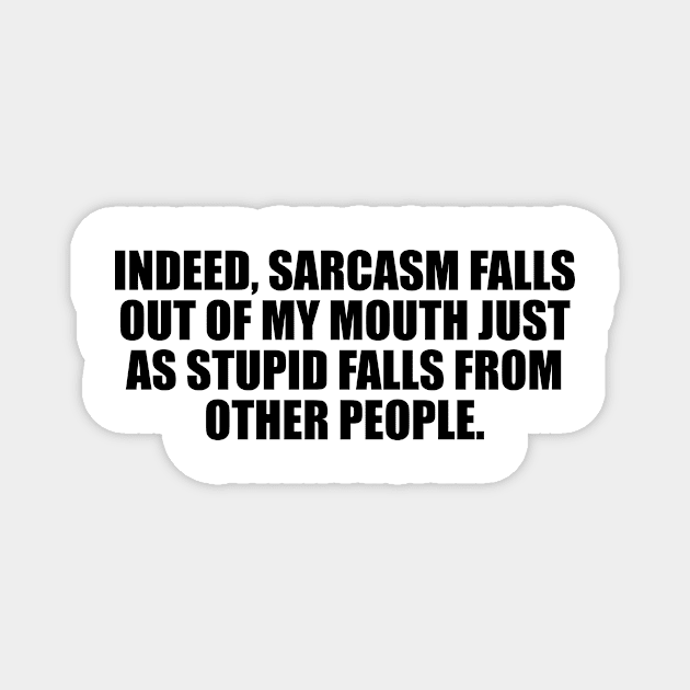 Indeed, sarcasm falls out of my mouth just as stupid falls from other people Magnet by D1FF3R3NT