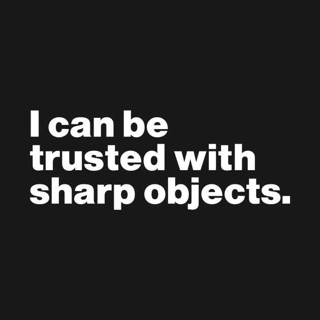 I Can Be Trusted With Sharp Objects by Just Say It