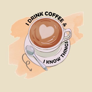 I Drink Coffee And I Know Things - Funny Coffee Saying T-Shirt