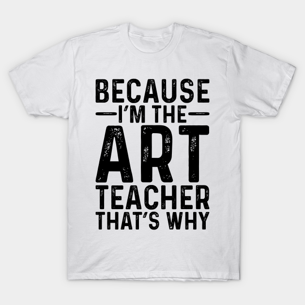 Discover Because I'M The Art Teacher That's Why - Professional Humor - T-Shirt