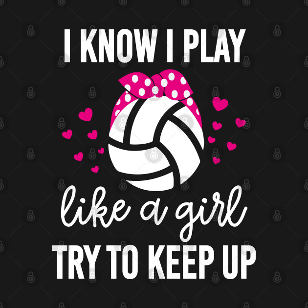 Discover I Know I Play Like A Girl Volleyball - I Know I Play Like A Girl - T-Shirt